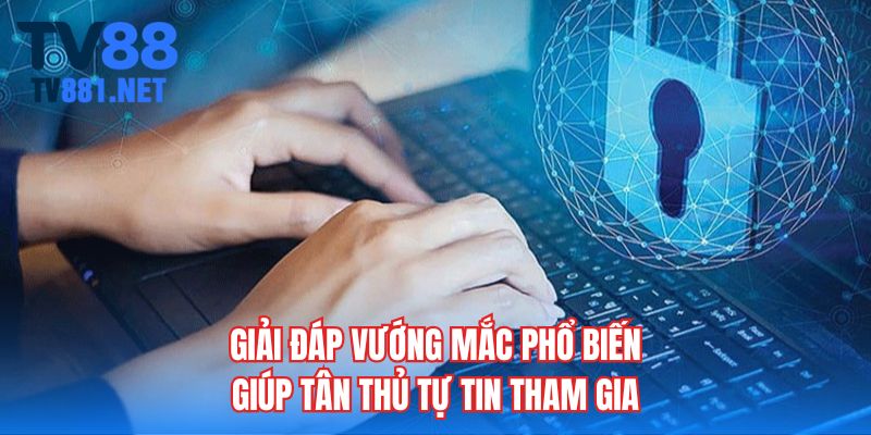 Giải đáp vướng mắc phổ biến giúp tân thủ tự tin tham gia
