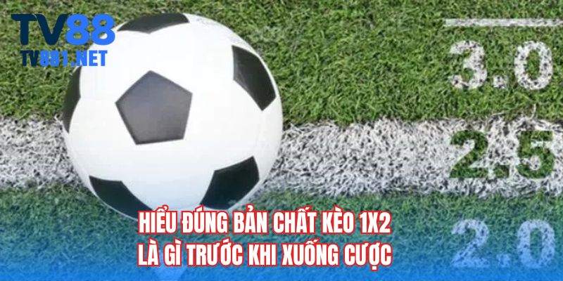 Hiểu đúng bản chất kèo 1x2 là gì trước khi xuống cược