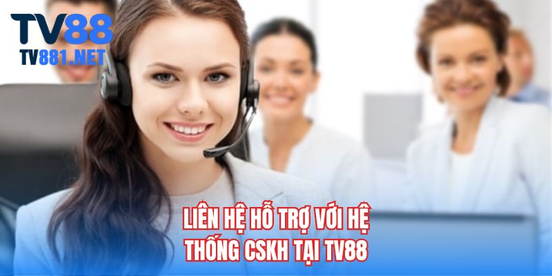 Liên hệ hỗ trợ với hệ thống CSKH tại TV88