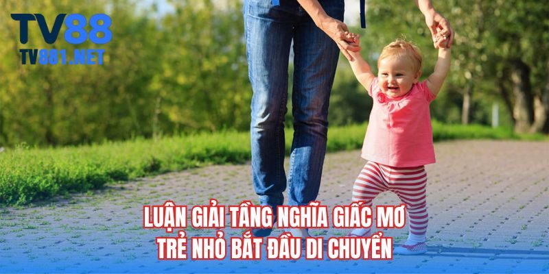 Luận giải tầng nghĩa giấc mơ trẻ nhỏ bắt đầu di chuyển