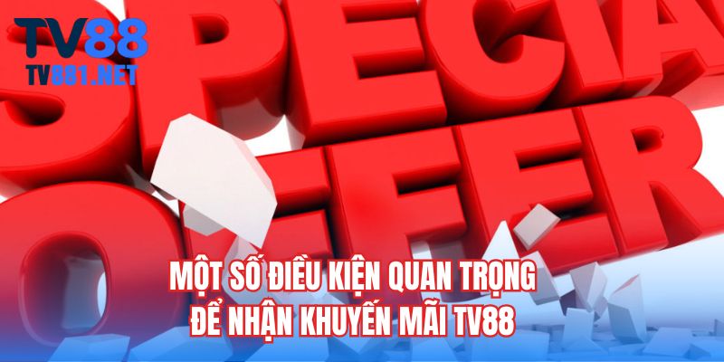 Một số điều kiện quan trọng để nhận khuyến mãi TV88