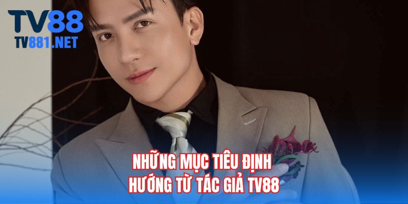 Những mục tiêu định hướng từ tác giả TV88
