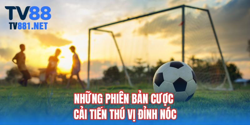 Những phiên bản cược cải tiến thú vị đỉnh nóc
